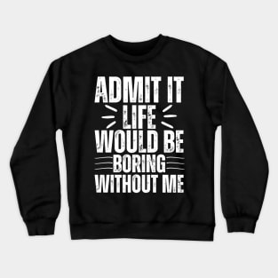 Admit It Life Would Be Boring Without Me Crewneck Sweatshirt